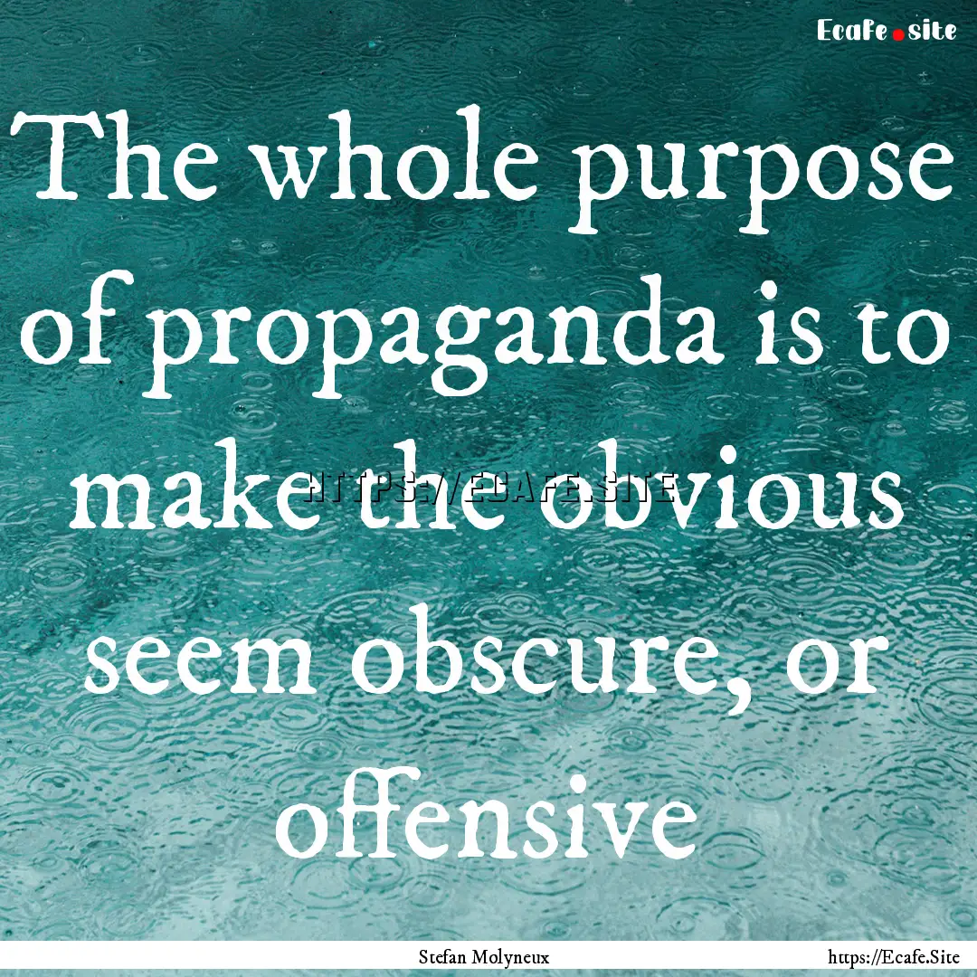 The whole purpose of propaganda is to make.... : Quote by Stefan Molyneux