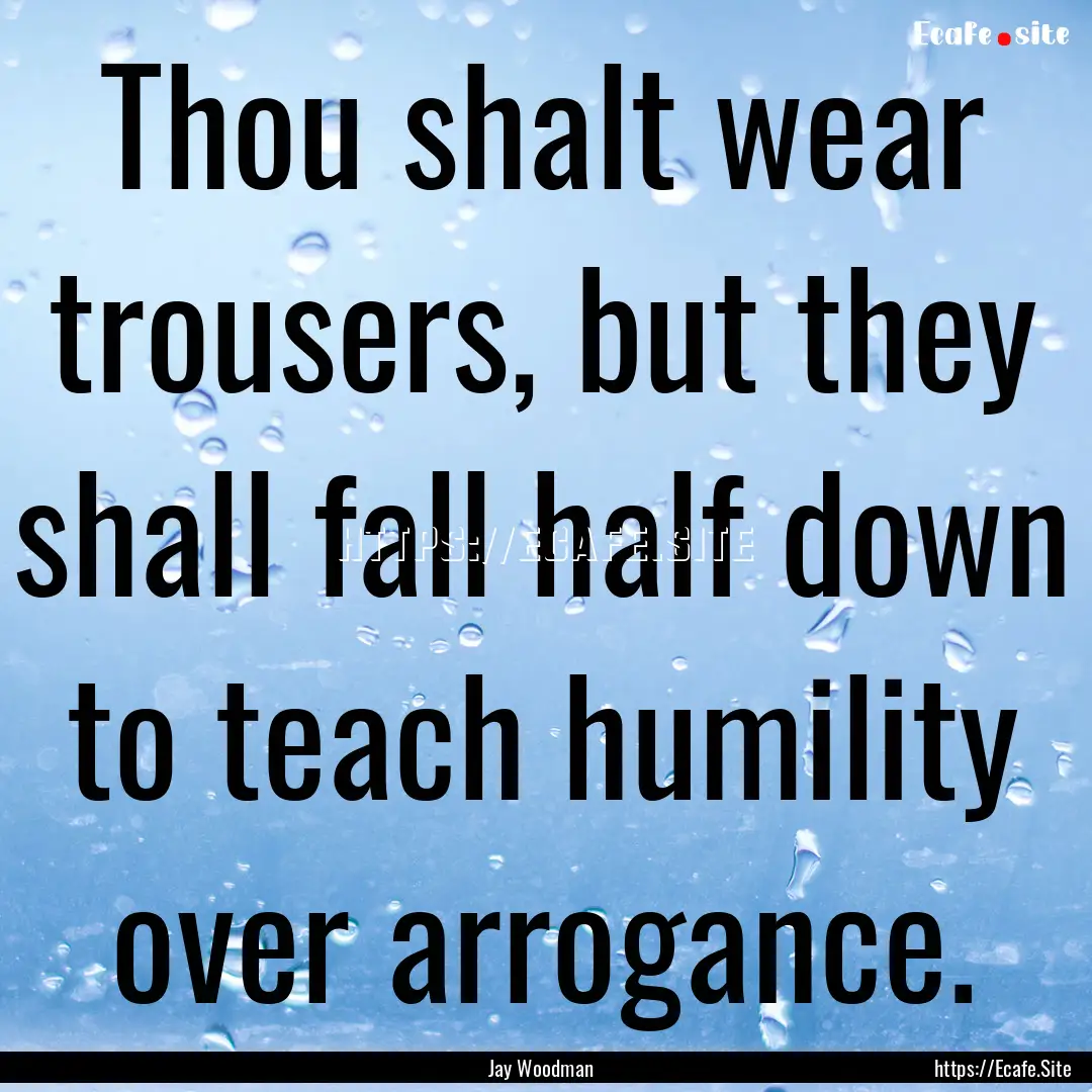 Thou shalt wear trousers, but they shall.... : Quote by Jay Woodman