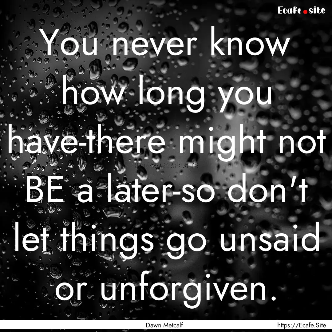 You never know how long you have-there might.... : Quote by Dawn Metcalf