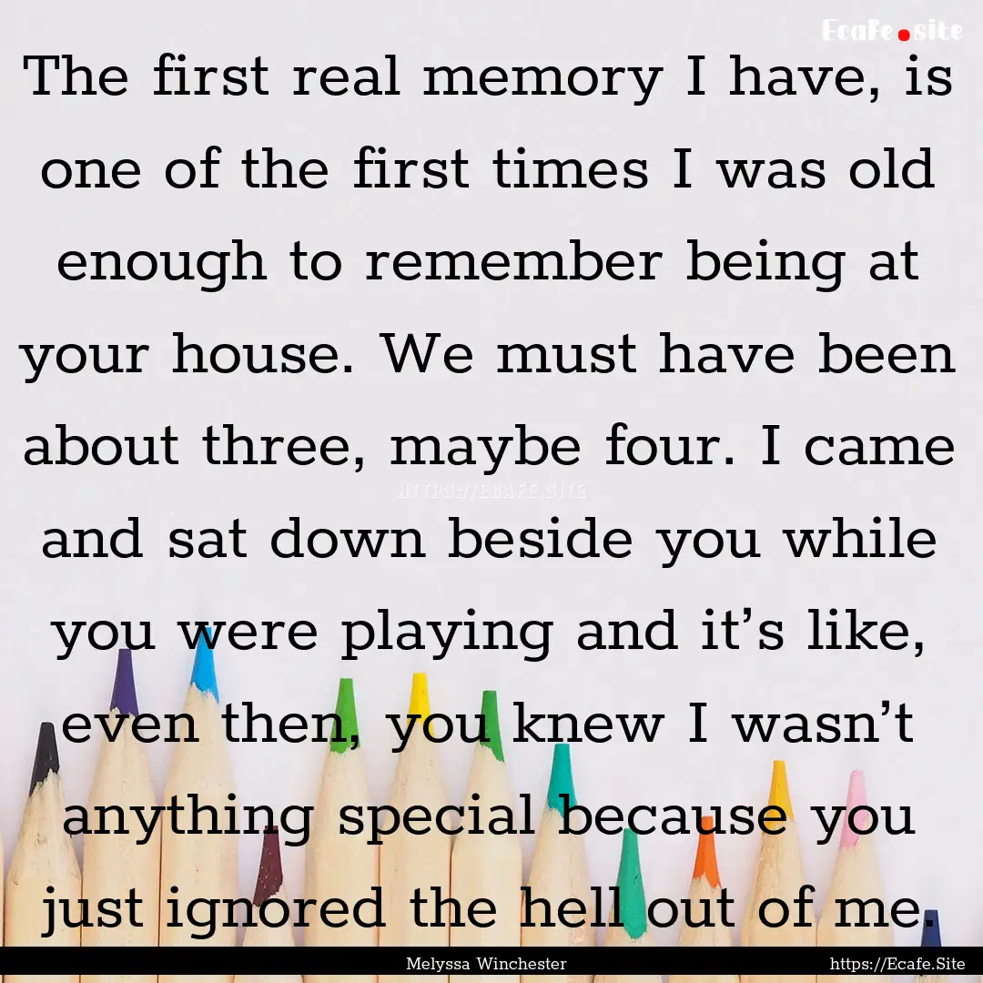 The first real memory I have, is one of the.... : Quote by Melyssa Winchester