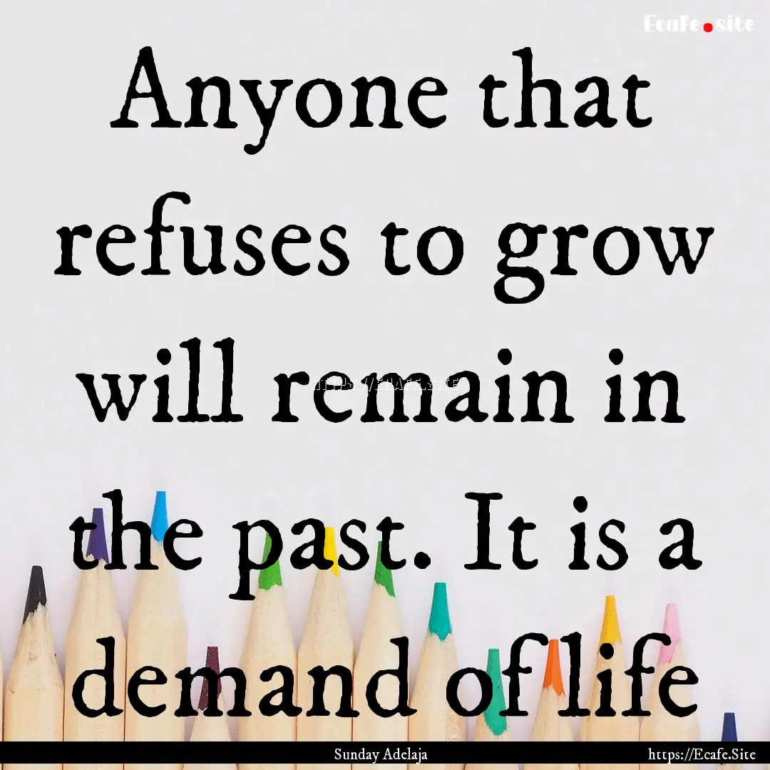 Anyone that refuses to grow will remain in.... : Quote by Sunday Adelaja