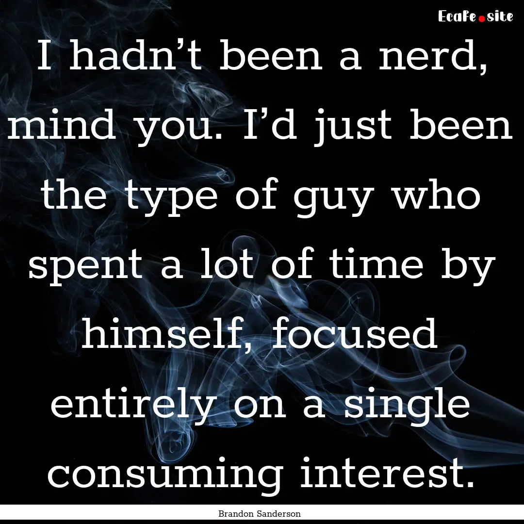 I hadn’t been a nerd, mind you. I’d just.... : Quote by Brandon Sanderson