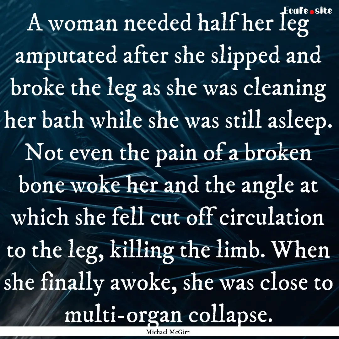 A woman needed half her leg amputated after.... : Quote by Michael McGirr