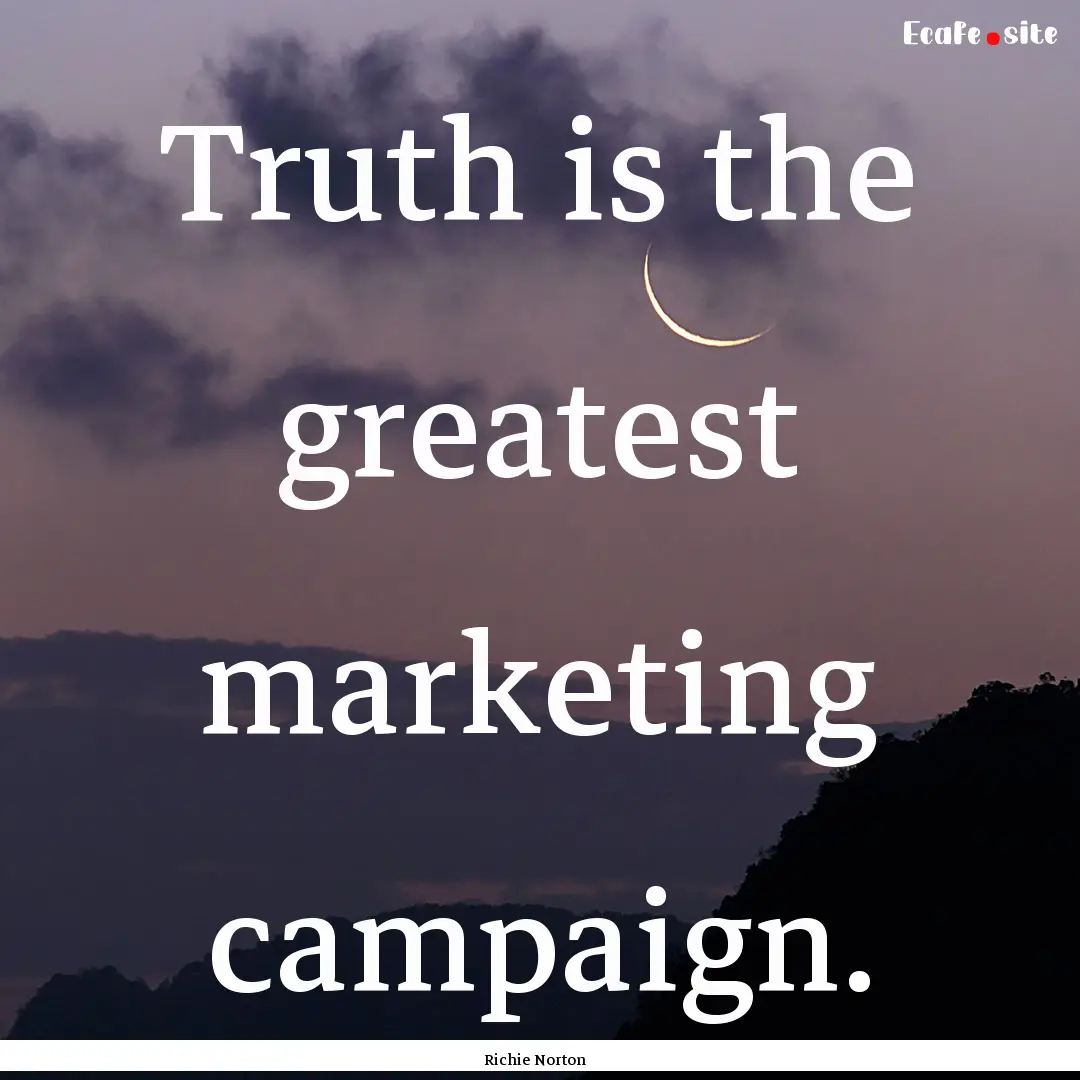 Truth is the greatest marketing campaign..... : Quote by Richie Norton