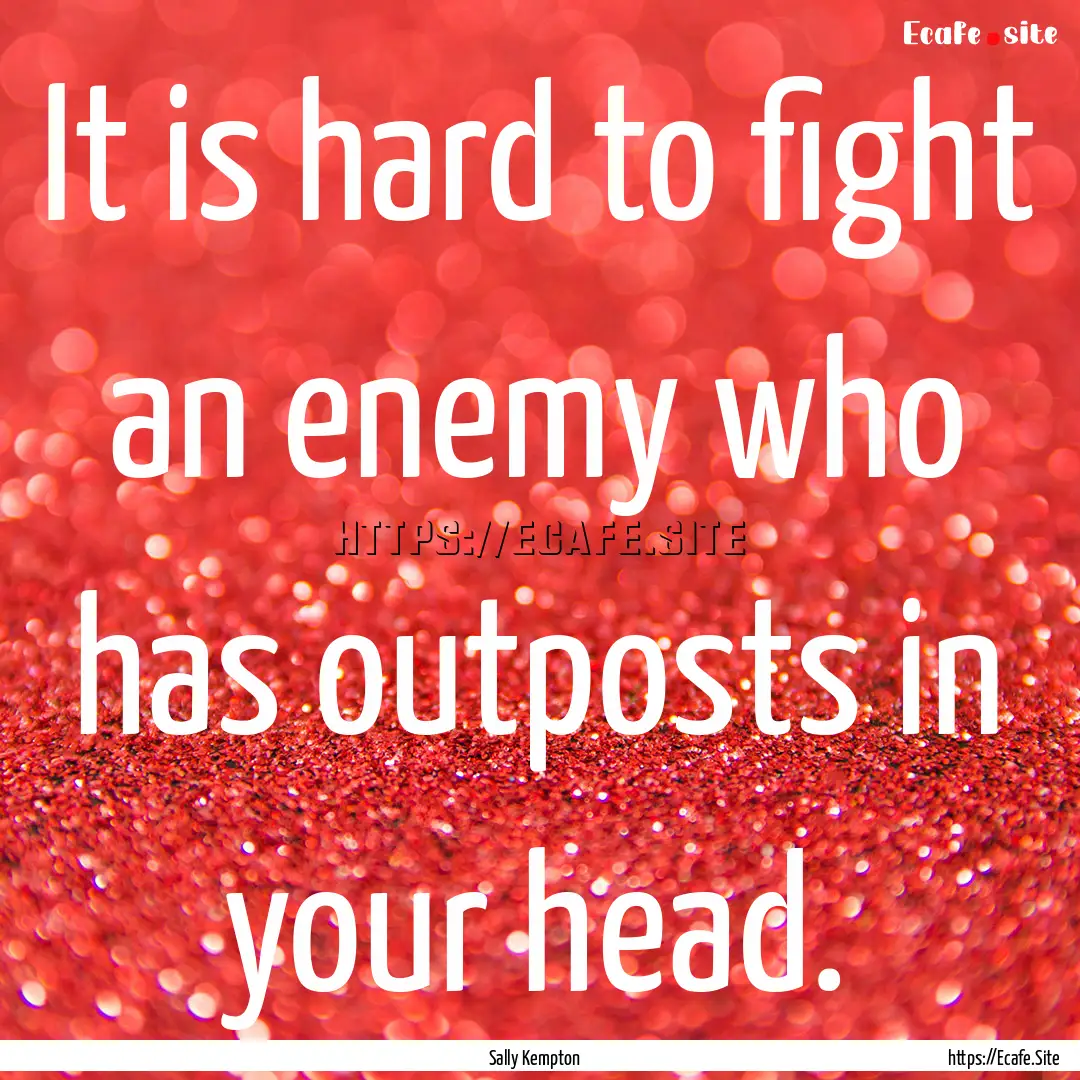 It is hard to fight an enemy who has outposts.... : Quote by Sally Kempton