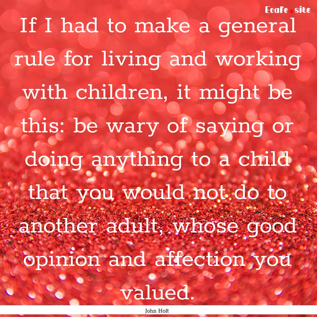 If I had to make a general rule for living.... : Quote by John Holt