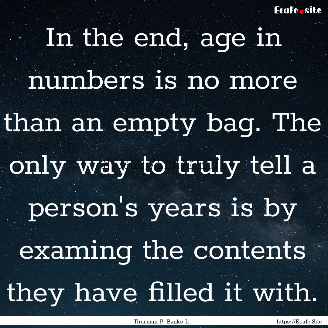 In the end, age in numbers is no more than.... : Quote by Thurman P. Banks Jr.