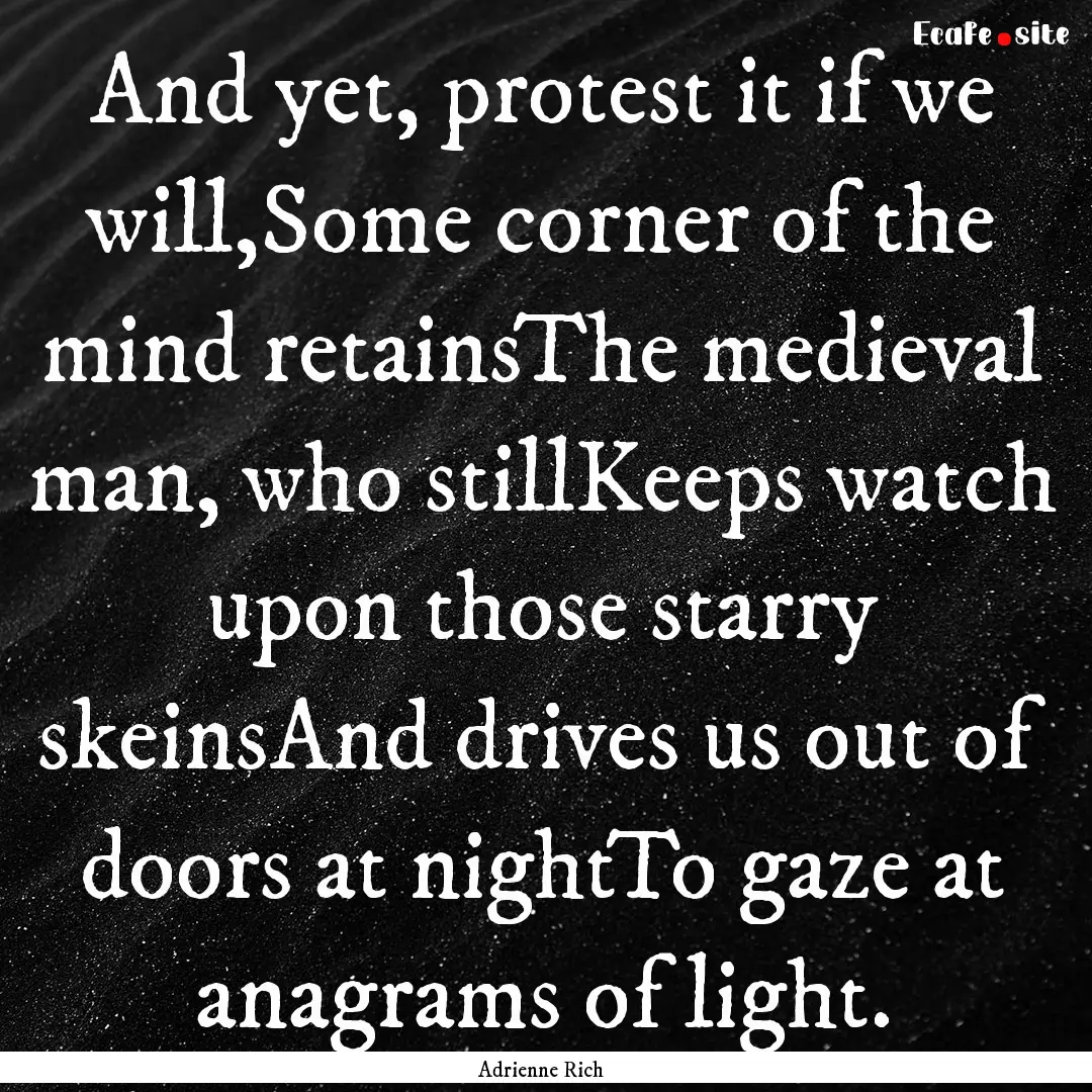 And yet, protest it if we will,Some corner.... : Quote by Adrienne Rich