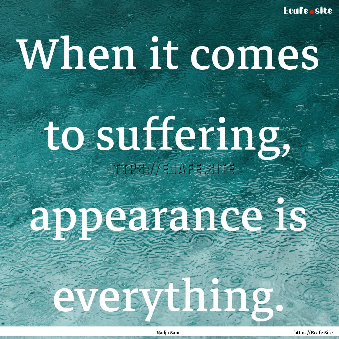 When it comes to suffering, appearance is.... : Quote by Nadja Sam