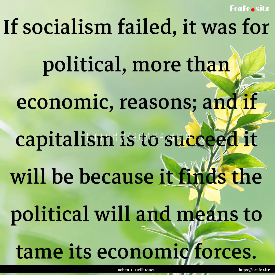 If socialism failed, it was for political,.... : Quote by Robert L. Heilbroner