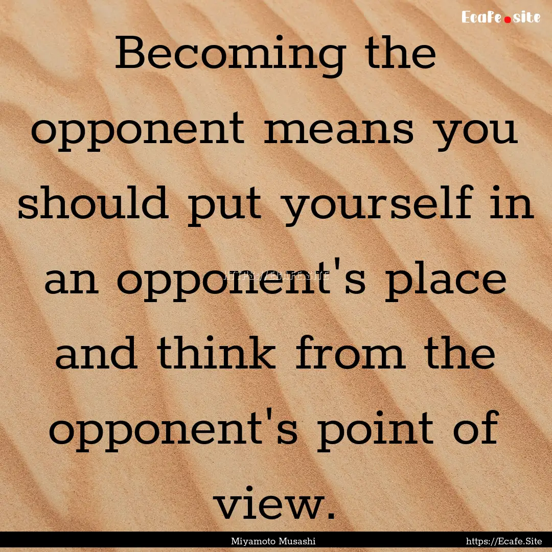 Becoming the opponent means you should put.... : Quote by Miyamoto Musashi