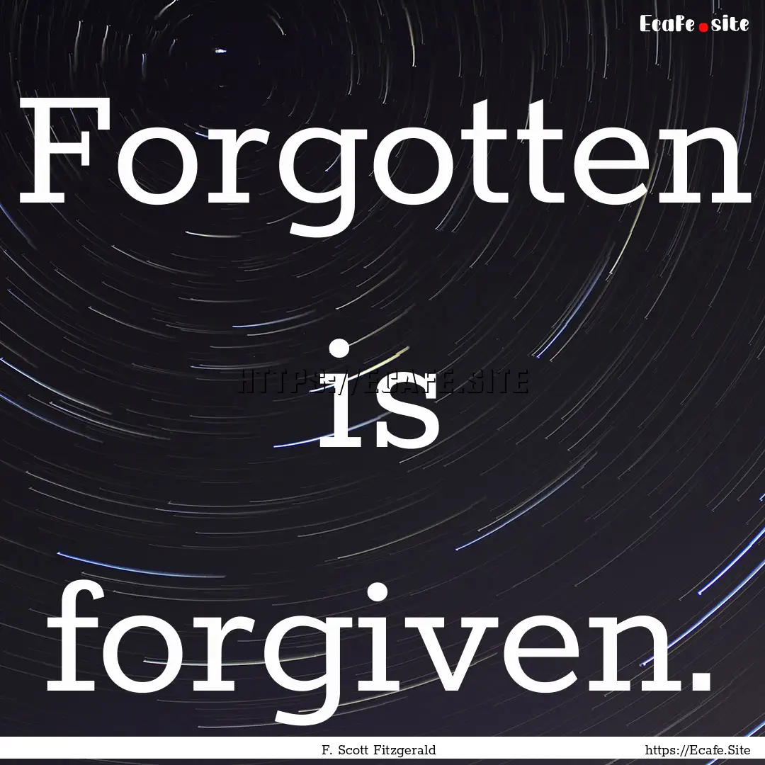 Forgotten is forgiven. : Quote by F. Scott Fitzgerald