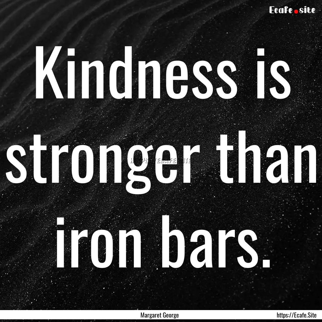 Kindness is stronger than iron bars. : Quote by Margaret George