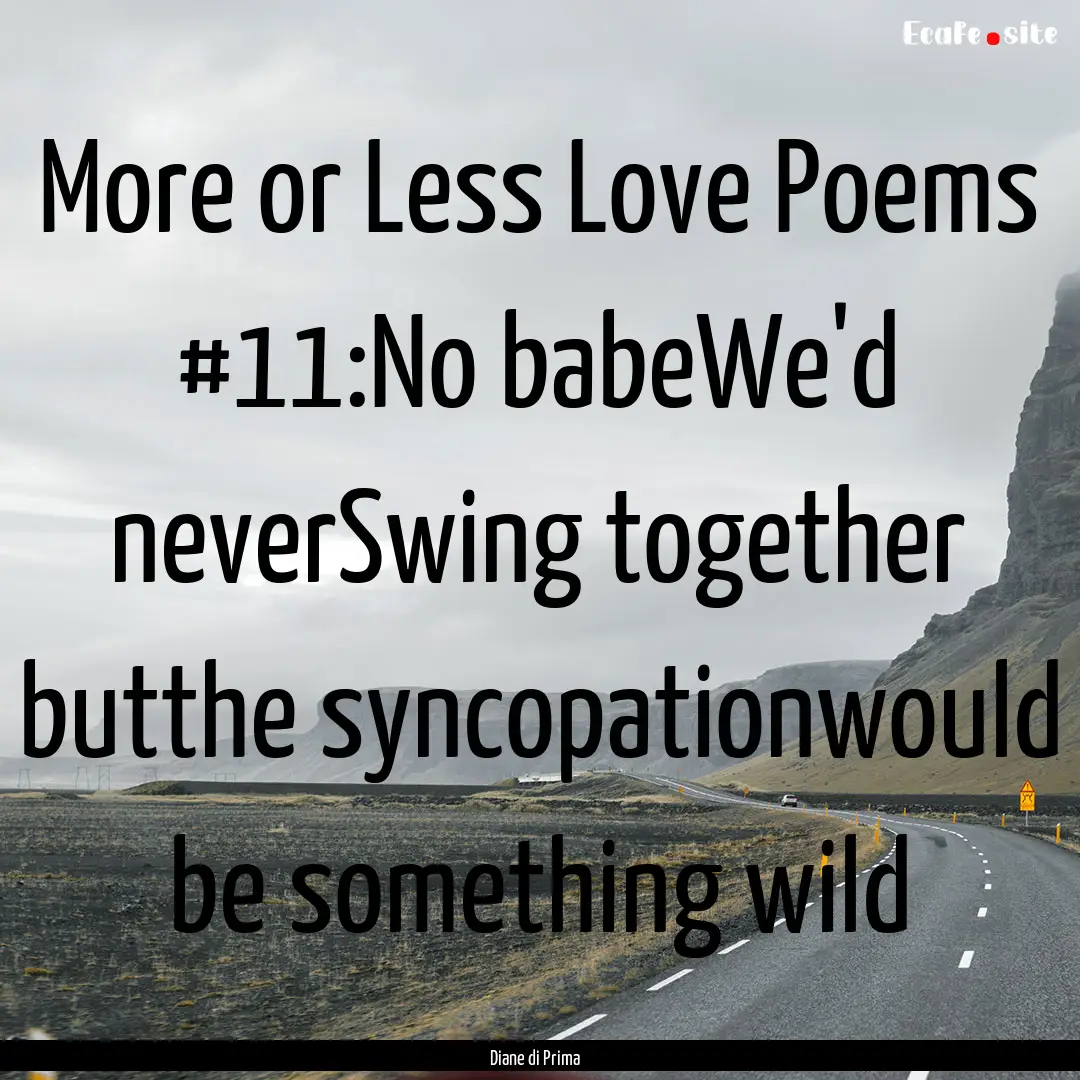 More or Less Love Poems #11:No babeWe'd neverSwing.... : Quote by Diane di Prima