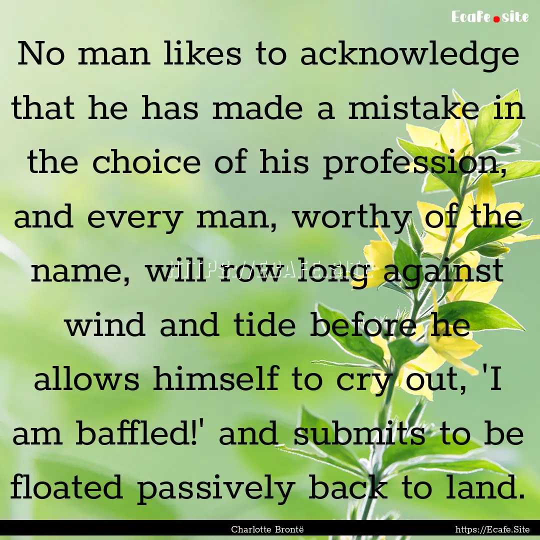 No man likes to acknowledge that he has made.... : Quote by Charlotte Brontë