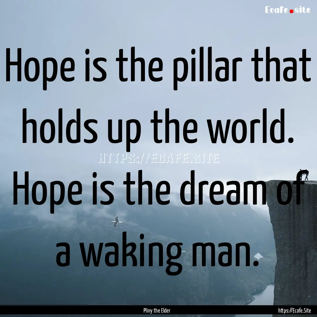 Hope is the pillar that holds up the world..... : Quote by Pliny the Elder