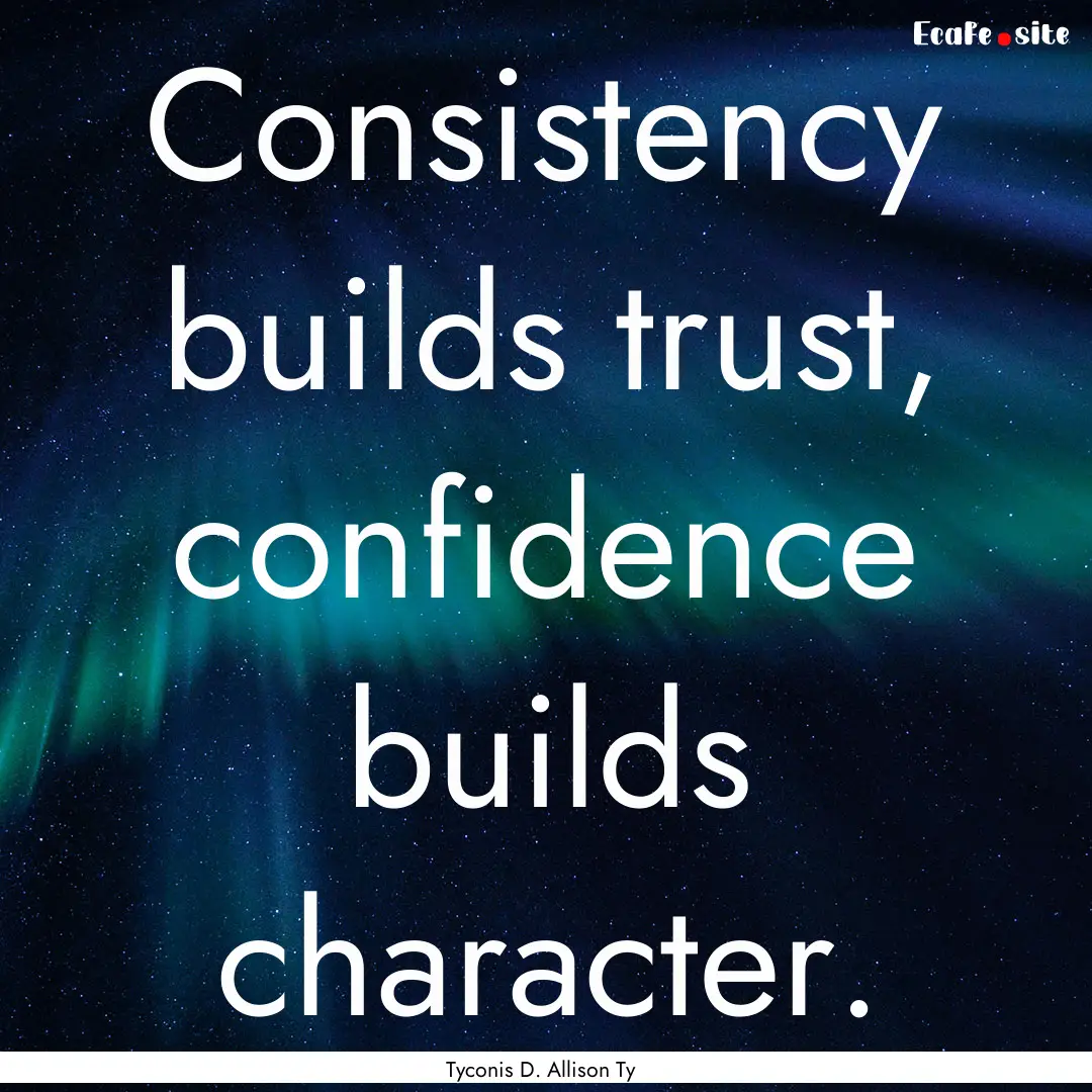 Consistency builds trust, confidence builds.... : Quote by Tyconis D. Allison Ty