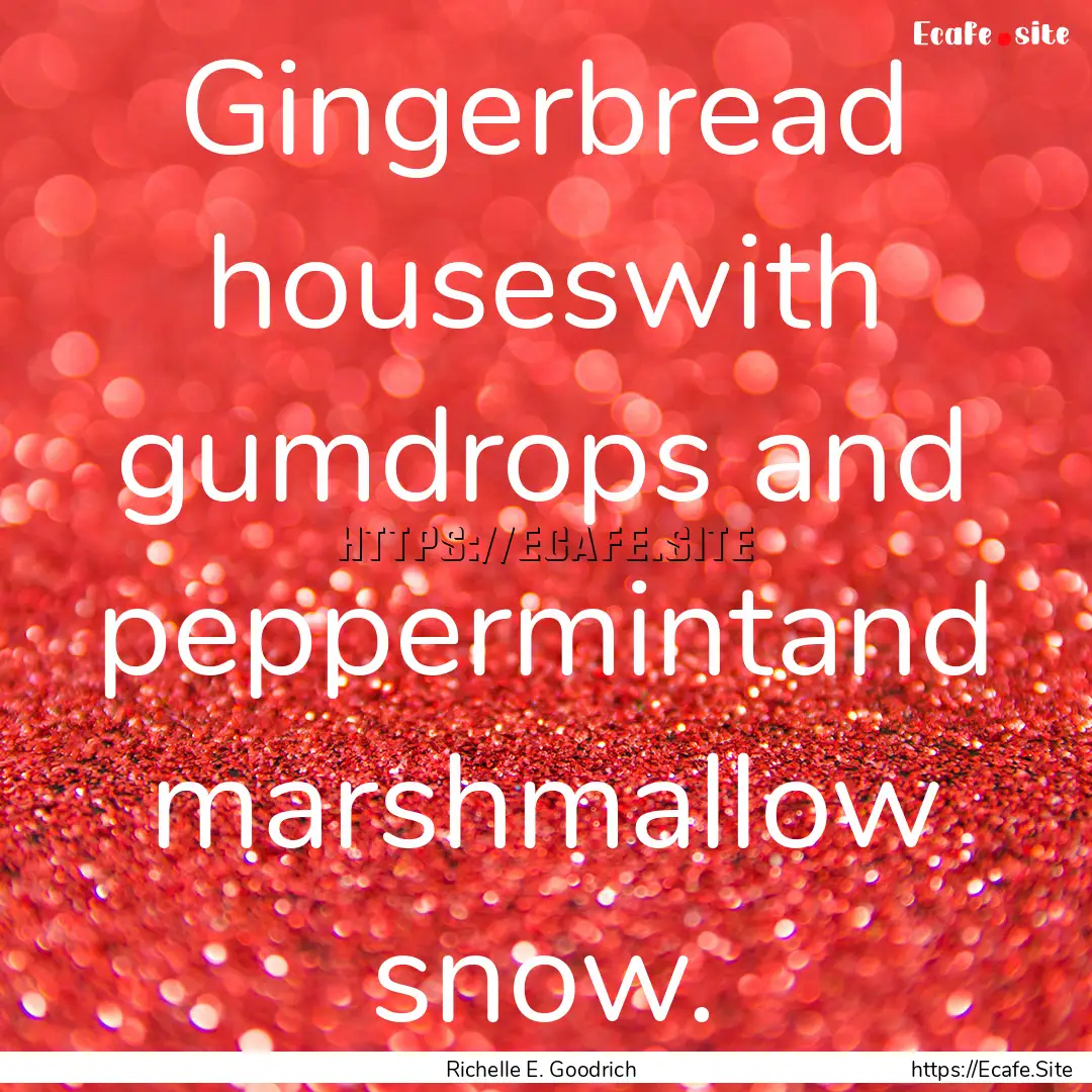 Gingerbread houseswith gumdrops and peppermintand.... : Quote by Richelle E. Goodrich