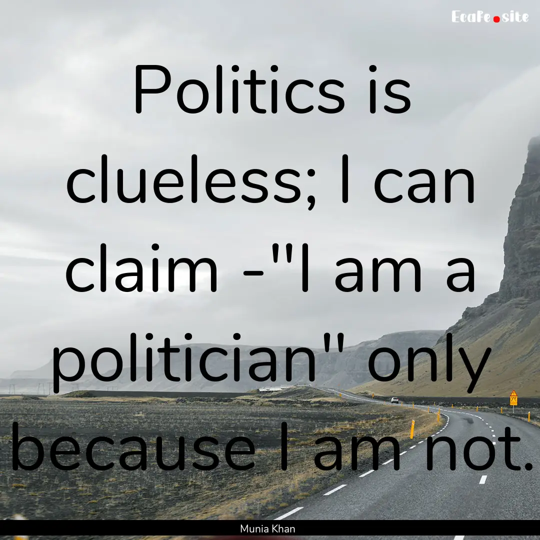 Politics is clueless; I can claim -