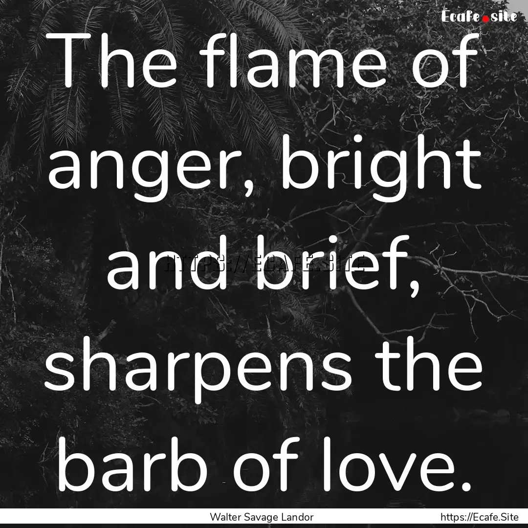 The flame of anger, bright and brief, sharpens.... : Quote by Walter Savage Landor