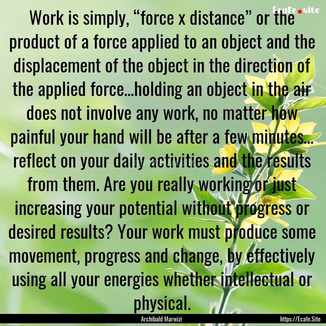 Work is simply, “force x distance” or.... : Quote by Archibald Marwizi