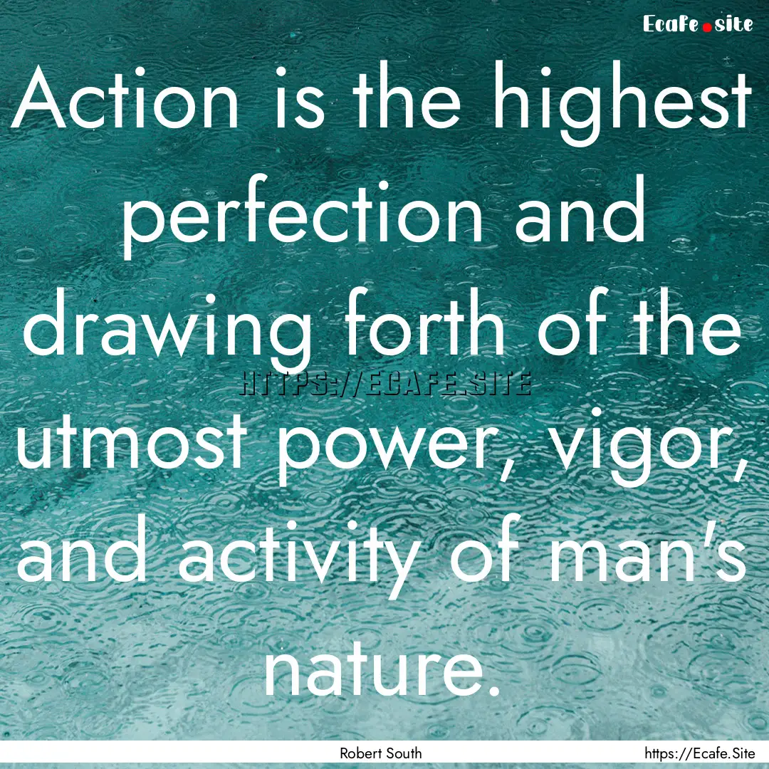 Action is the highest perfection and drawing.... : Quote by Robert South