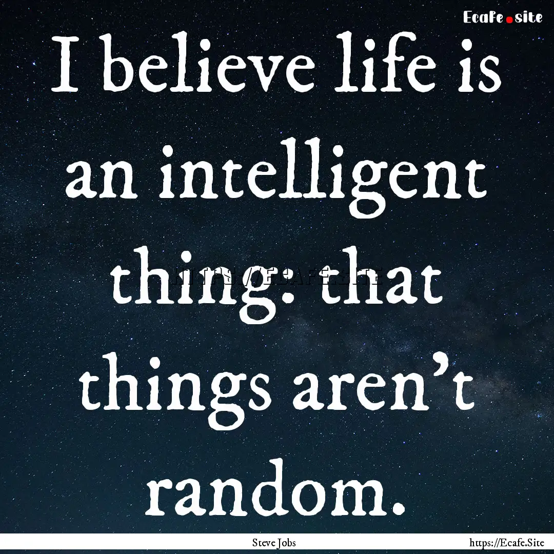 I believe life is an intelligent thing: that.... : Quote by Steve Jobs