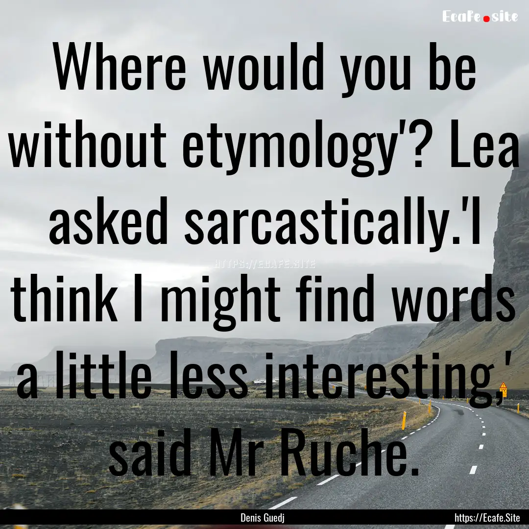 Where would you be without etymology'? Lea.... : Quote by Denis Guedj