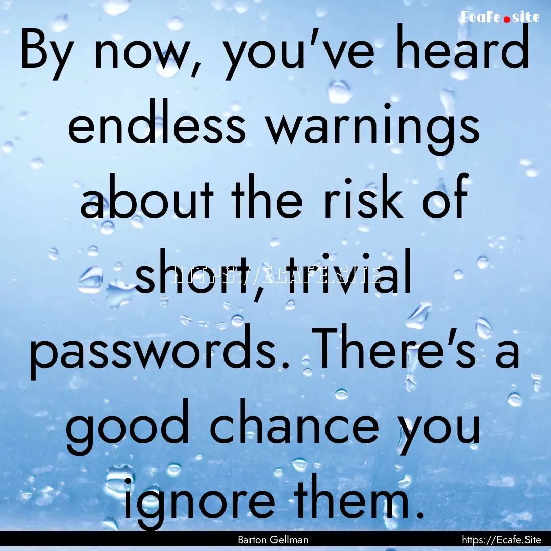 By now, you've heard endless warnings about.... : Quote by Barton Gellman