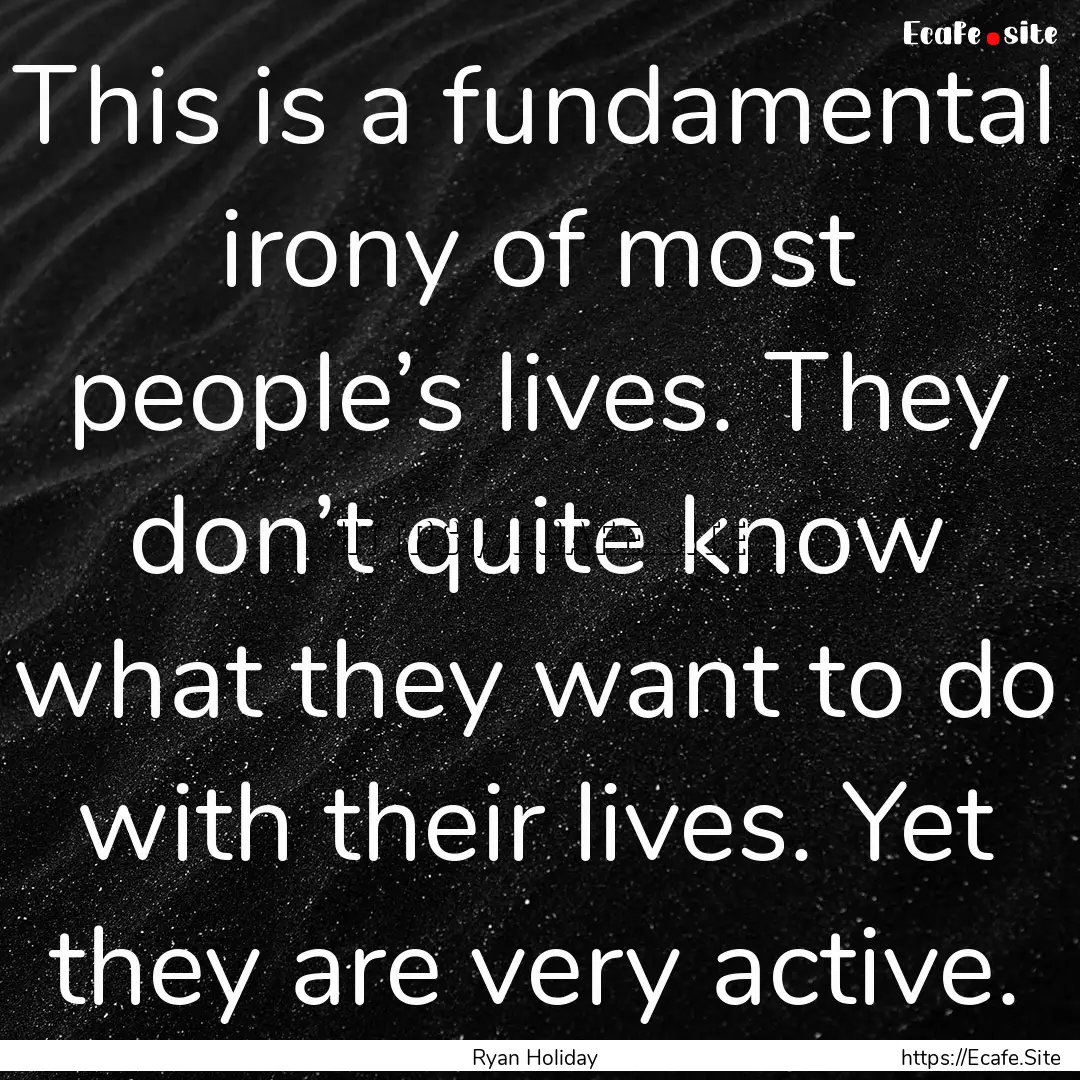 This is a fundamental irony of most people’s.... : Quote by Ryan Holiday