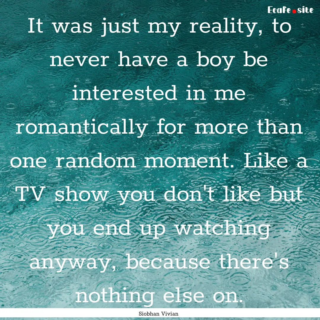 It was just my reality, to never have a boy.... : Quote by Siobhan Vivian