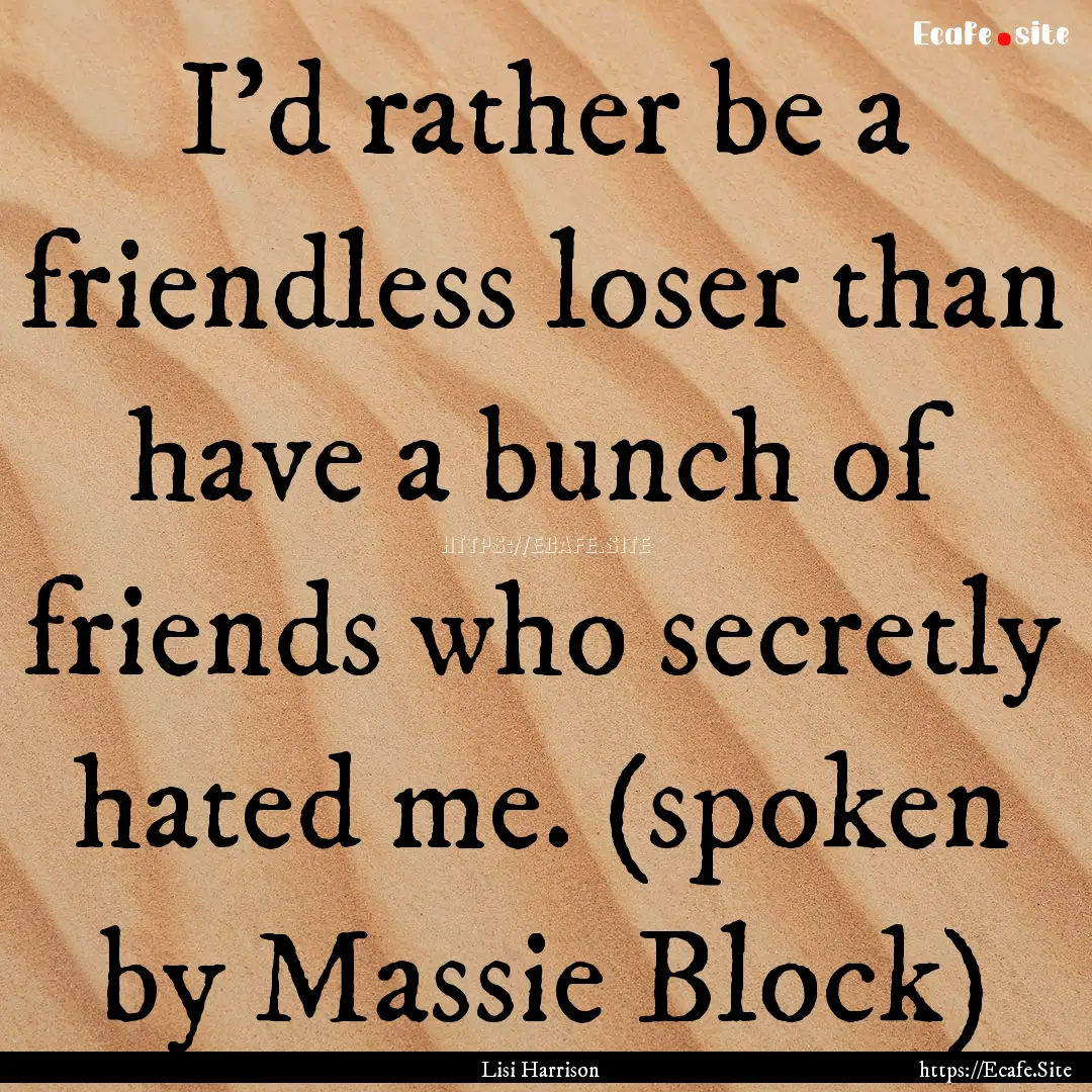 I'd rather be a friendless loser than have.... : Quote by Lisi Harrison