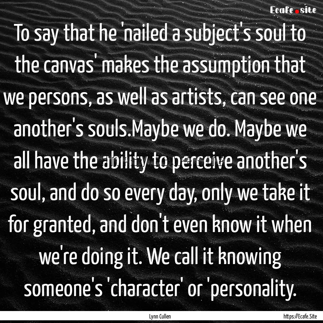 To say that he 'nailed a subject's soul to.... : Quote by Lynn Cullen