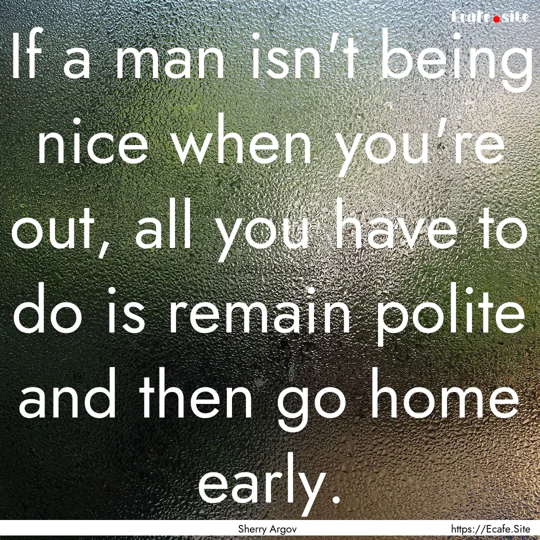 If a man isn't being nice when you're out,.... : Quote by Sherry Argov