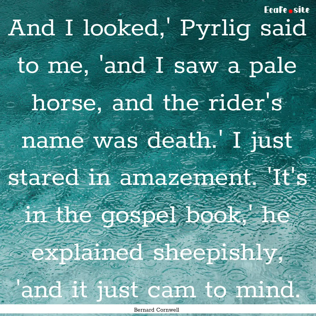 And I looked,' Pyrlig said to me, 'and I.... : Quote by Bernard Cornwell