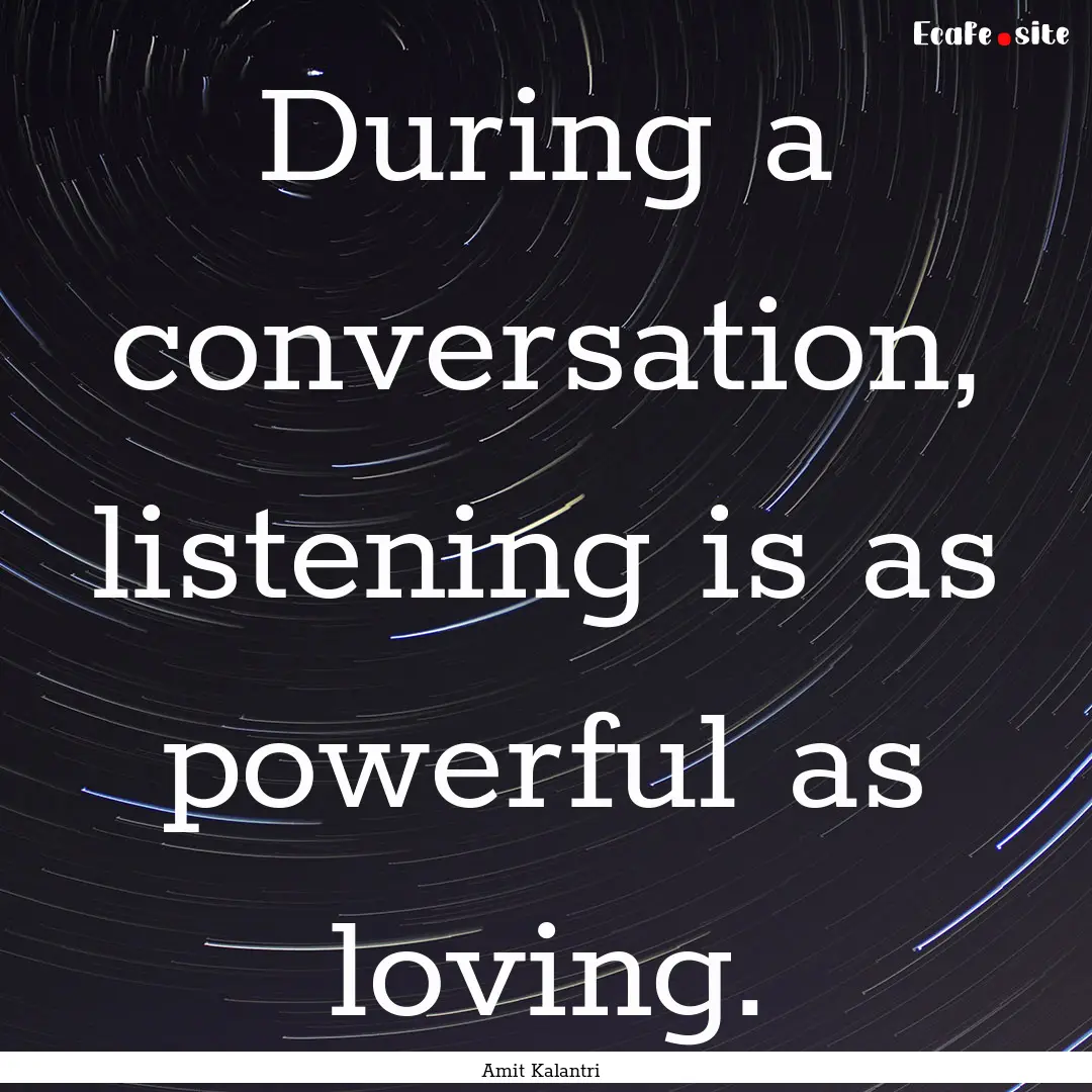 During a conversation, listening is as powerful.... : Quote by Amit Kalantri