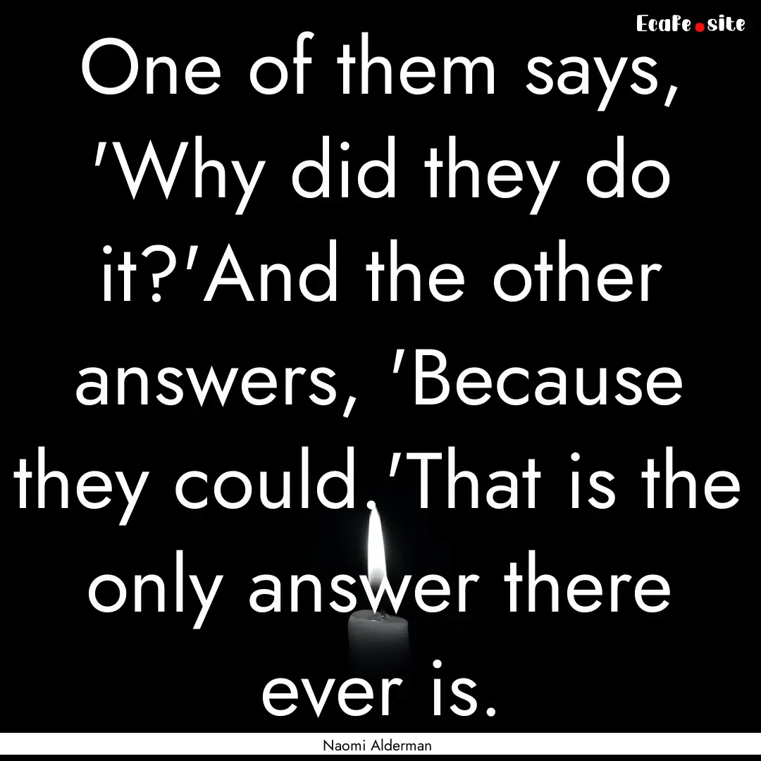 One of them says, 'Why did they do it?'And.... : Quote by Naomi Alderman