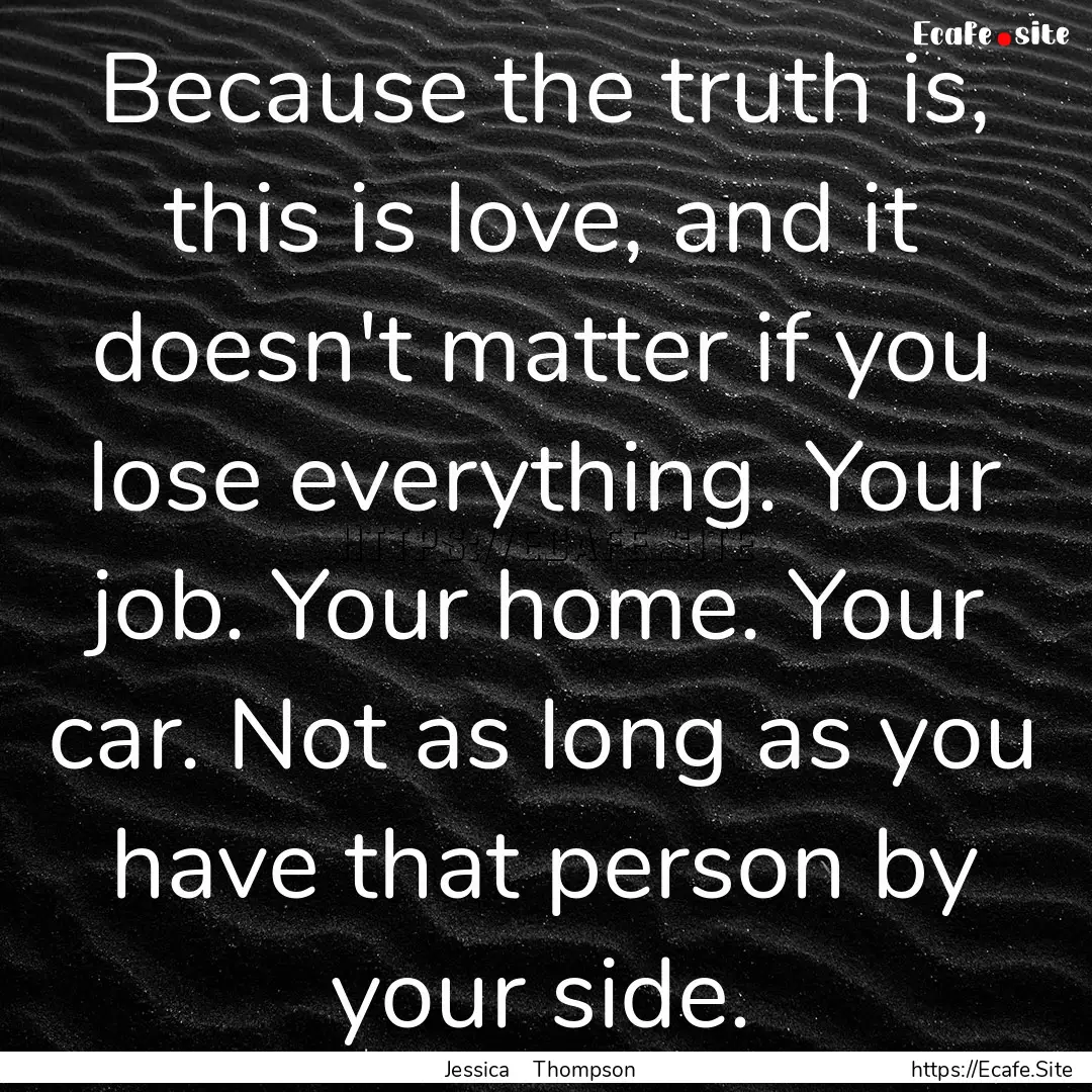 Because the truth is, this is love, and it.... : Quote by Jessica Thompson