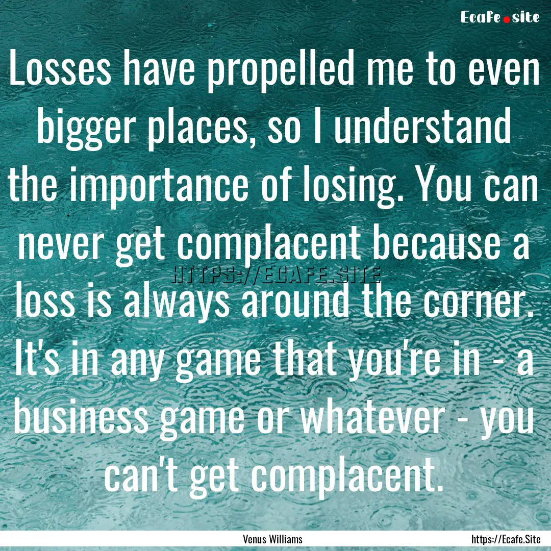 Losses have propelled me to even bigger places,.... : Quote by Venus Williams