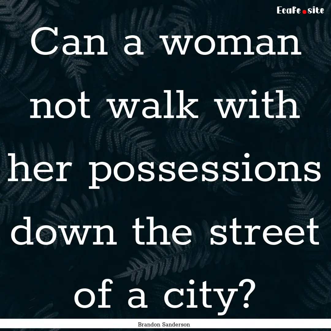 Can a woman not walk with her possessions.... : Quote by Brandon Sanderson