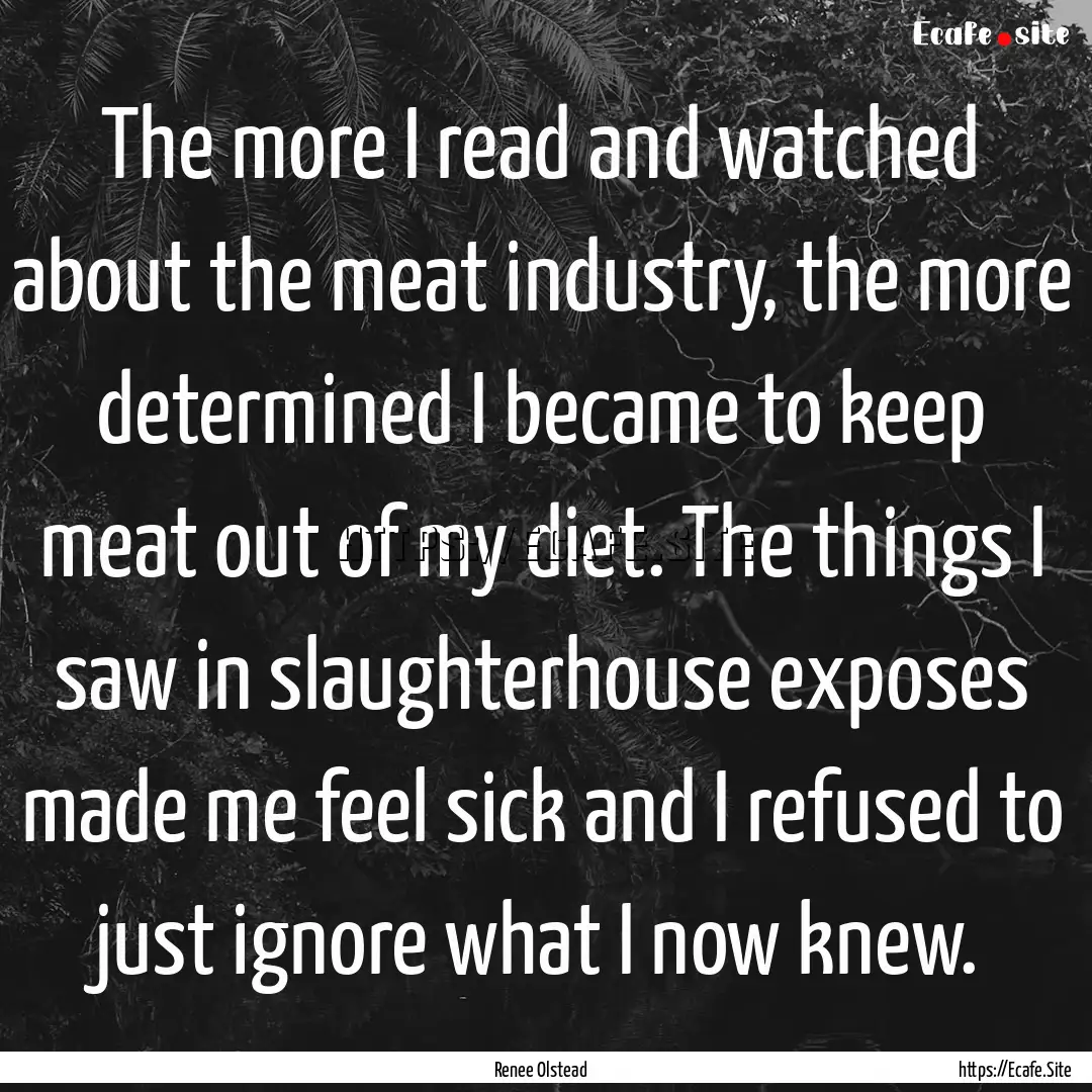 The more I read and watched about the meat.... : Quote by Renee Olstead