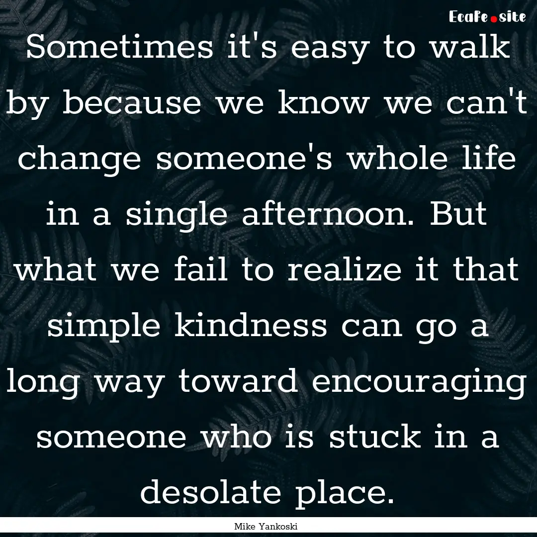 Sometimes it's easy to walk by because we.... : Quote by Mike Yankoski