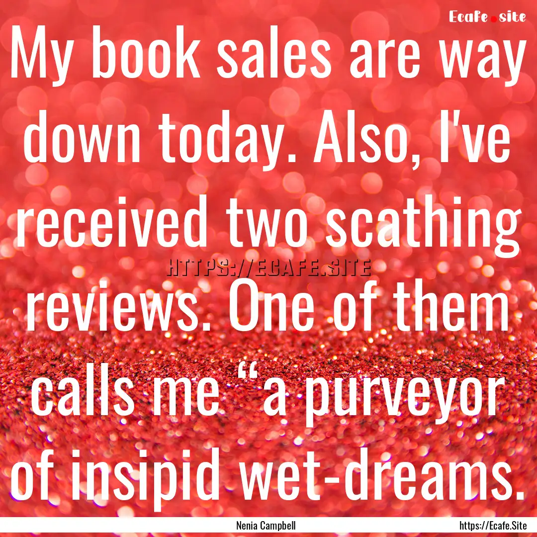 My book sales are way down today. Also, I've.... : Quote by Nenia Campbell