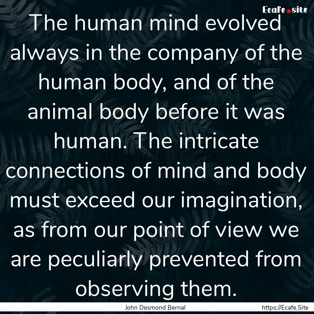 The human mind evolved always in the company.... : Quote by John Desmond Bernal