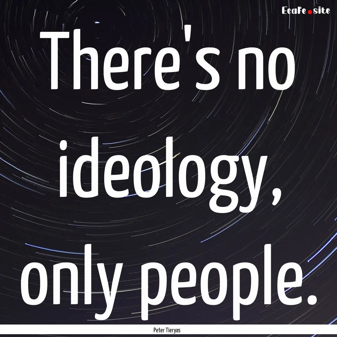 There's no ideology, only people. : Quote by Peter Tieryas