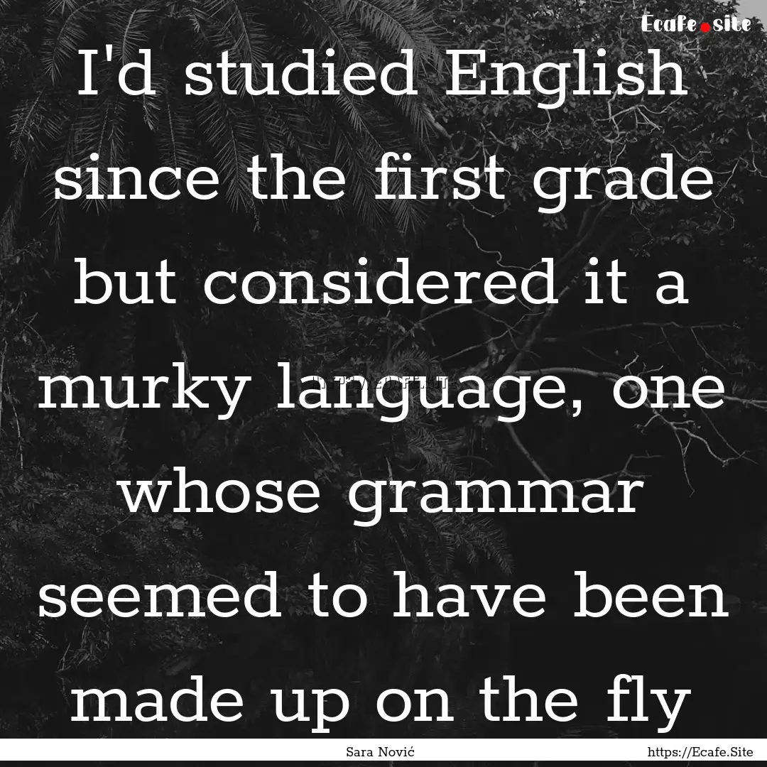 I'd studied English since the first grade.... : Quote by Sara Nović