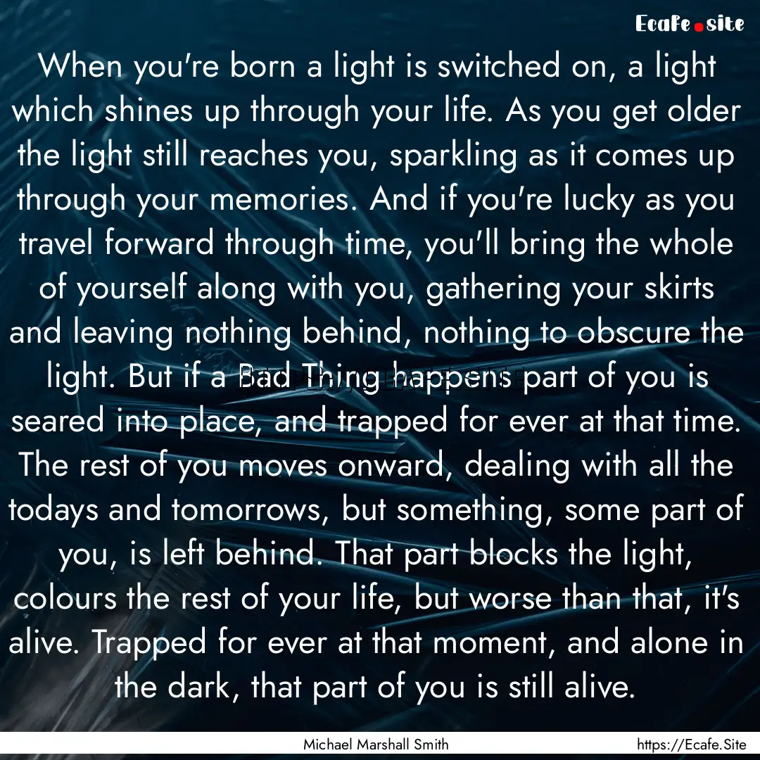 When you're born a light is switched on,.... : Quote by Michael Marshall Smith