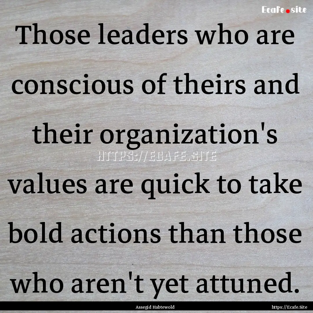 Those leaders who are conscious of theirs.... : Quote by Assegid Habtewold