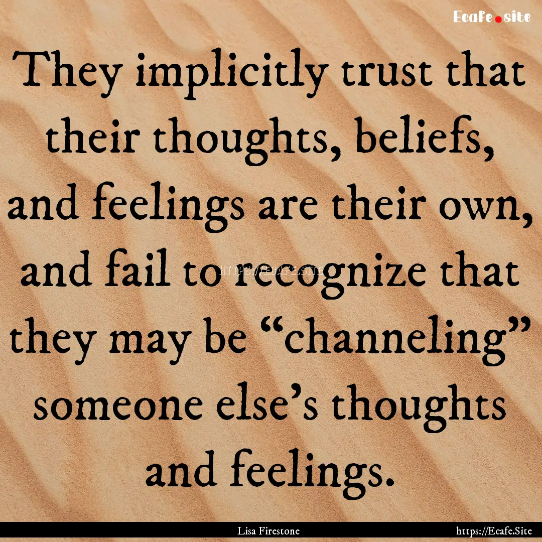 They implicitly trust that their thoughts,.... : Quote by Lisa Firestone