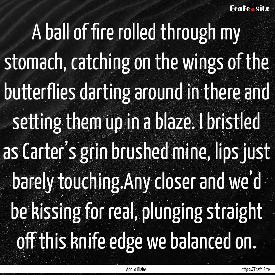 A ball of fire rolled through my stomach,.... : Quote by Apollo Blake